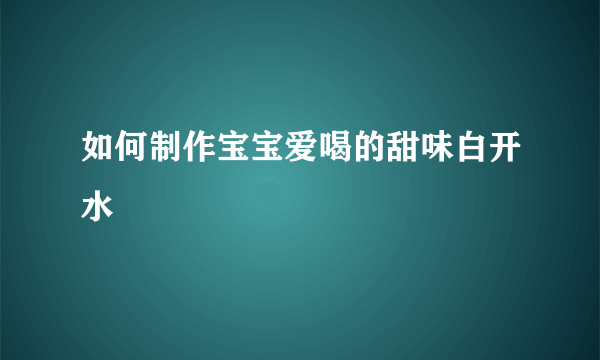 如何制作宝宝爱喝的甜味白开水