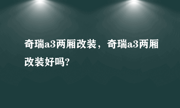 奇瑞a3两厢改装，奇瑞a3两厢改装好吗?