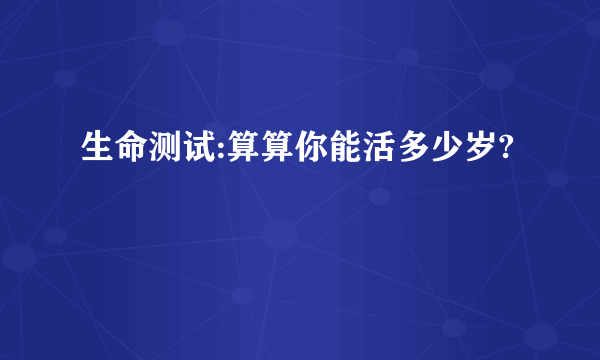 生命测试:算算你能活多少岁?