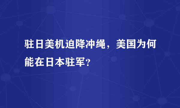 驻日美机迫降冲绳，美国为何能在日本驻军？