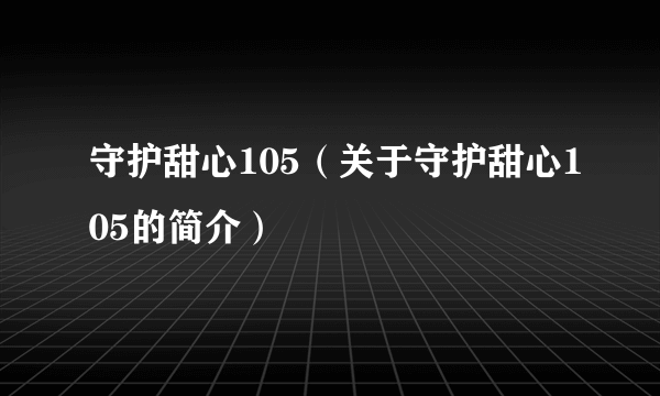 守护甜心105（关于守护甜心105的简介）