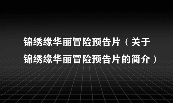 锦绣缘华丽冒险预告片（关于锦绣缘华丽冒险预告片的简介）