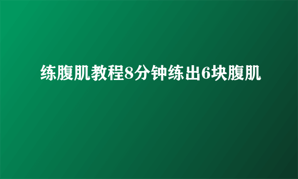 练腹肌教程8分钟练出6块腹肌