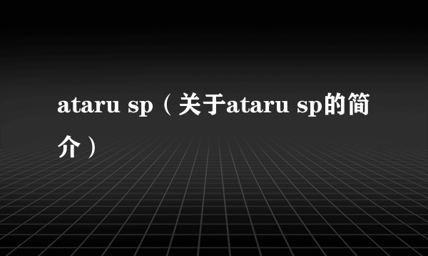 ataru sp（关于ataru sp的简介）