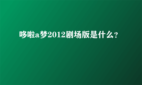 哆啦a梦2012剧场版是什么？