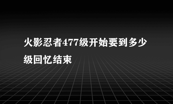 火影忍者477级开始要到多少级回忆结束