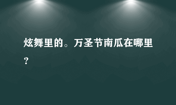 炫舞里的。万圣节南瓜在哪里？