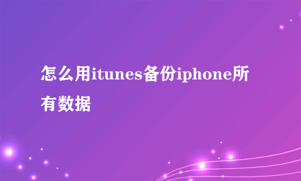 怎么用itunes备份iphone所有数据