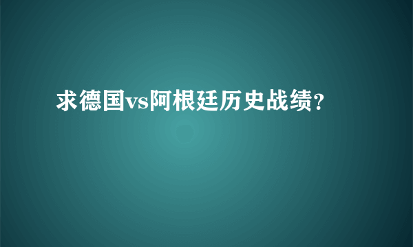 求德国vs阿根廷历史战绩？