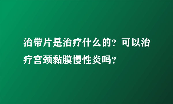 治带片是治疗什么的？可以治疗宫颈黏膜慢性炎吗？