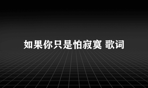 如果你只是怕寂寞 歌词