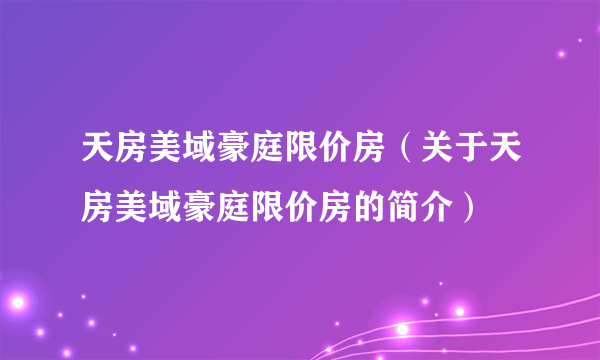 天房美域豪庭限价房（关于天房美域豪庭限价房的简介）