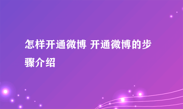 怎样开通微博 开通微博的步骤介绍