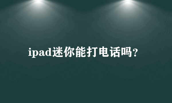 ipad迷你能打电话吗？