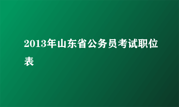 2013年山东省公务员考试职位表