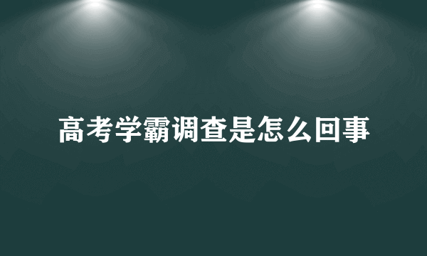 高考学霸调查是怎么回事