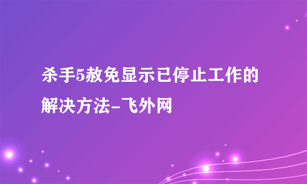 杀手5赦免显示已停止工作的解决方法-飞外网