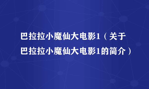 巴拉拉小魔仙大电影1（关于巴拉拉小魔仙大电影1的简介）