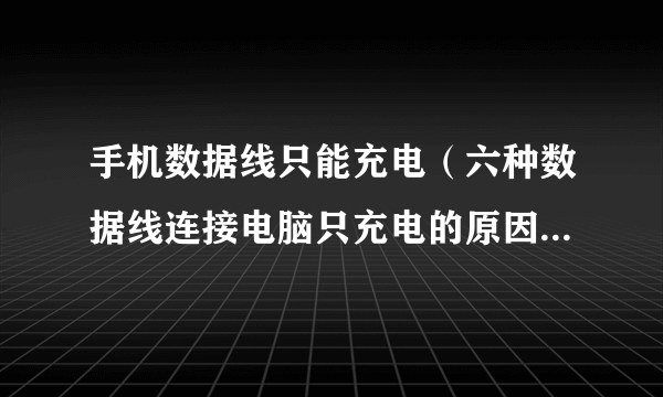 手机数据线只能充电（六种数据线连接电脑只充电的原因）-飞外