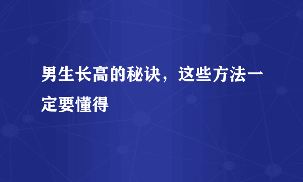 男生长高的秘诀，这些方法一定要懂得