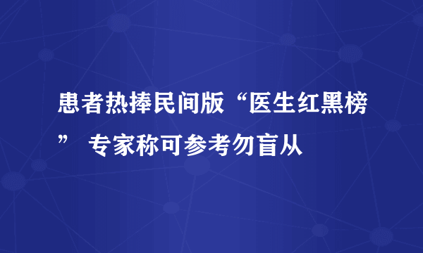 患者热捧民间版“医生红黑榜” 专家称可参考勿盲从