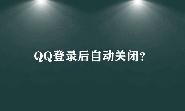 QQ登录后自动关闭？