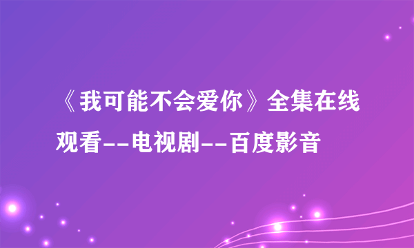 《我可能不会爱你》全集在线观看--电视剧--百度影音