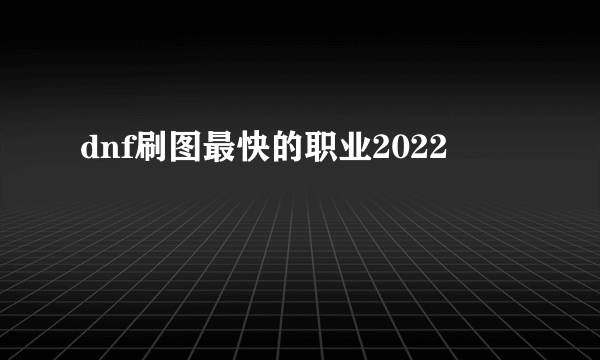 dnf刷图最快的职业2022