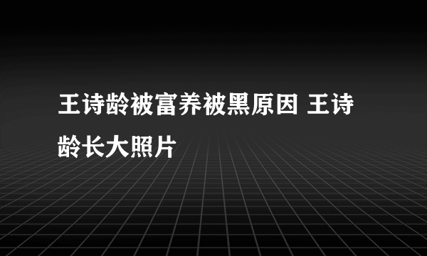 王诗龄被富养被黑原因 王诗龄长大照片