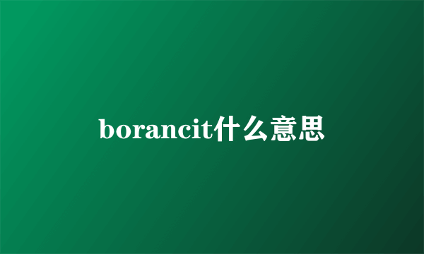 borancit什么意思