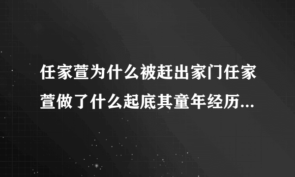 任家萱为什么被赶出家门任家萱做了什么起底其童年经历-飞外网