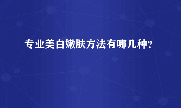 专业美白嫩肤方法有哪几种？