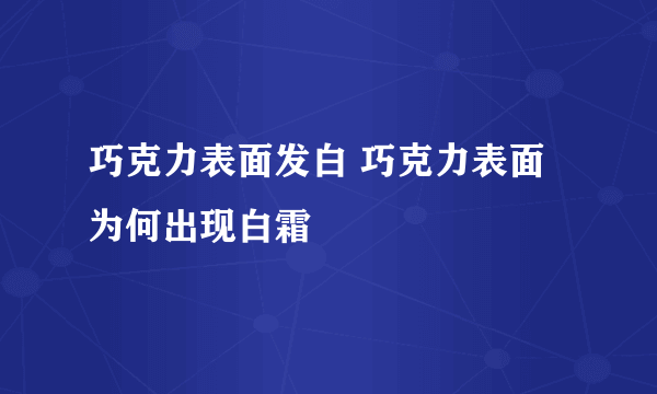 巧克力表面发白 巧克力表面为何出现白霜