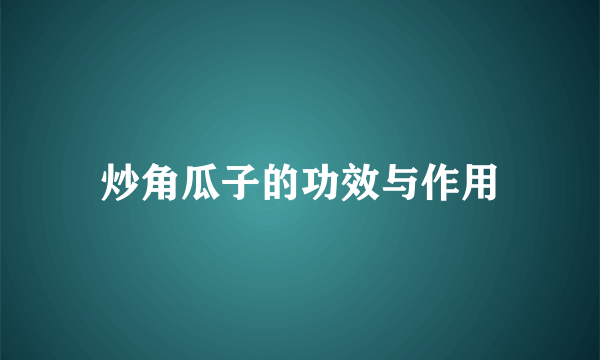 炒角瓜子的功效与作用