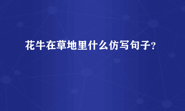 花牛在草地里什么仿写句子？