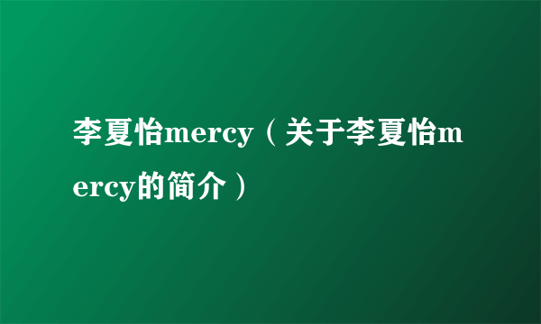 李夏怡mercy（关于李夏怡mercy的简介）