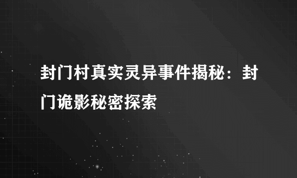 封门村真实灵异事件揭秘：封门诡影秘密探索