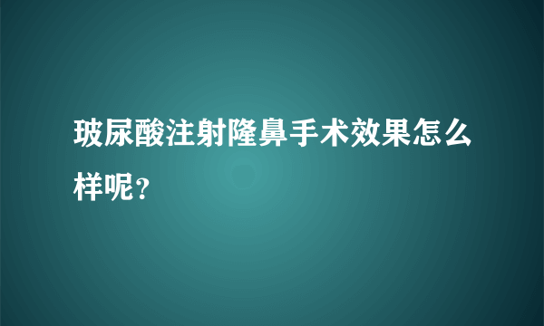 玻尿酸注射隆鼻手术效果怎么样呢？