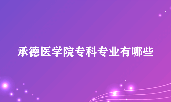 承德医学院专科专业有哪些