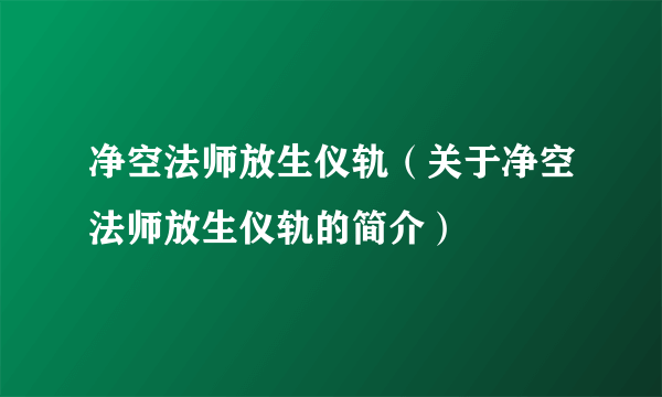 净空法师放生仪轨（关于净空法师放生仪轨的简介）