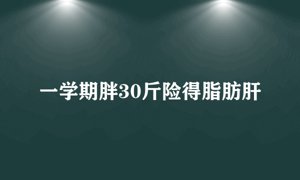 一学期胖30斤险得脂肪肝