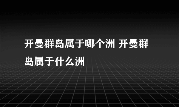 开曼群岛属于哪个洲 开曼群岛属于什么洲