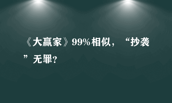 《大赢家》99%相似，“抄袭”无罪？