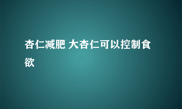 杏仁减肥 大杏仁可以控制食欲