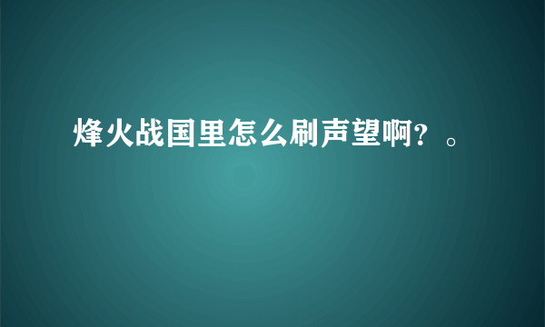 烽火战国里怎么刷声望啊？。