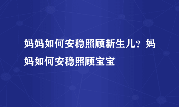 妈妈如何安稳照顾新生儿？妈妈如何安稳照顾宝宝