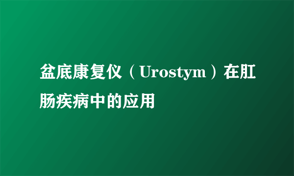 盆底康复仪（Urostym）在肛肠疾病中的应用