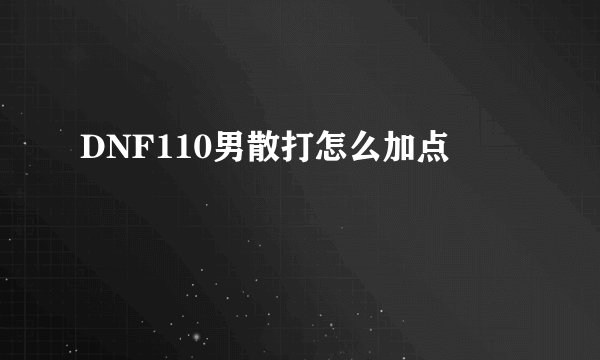 DNF110男散打怎么加点