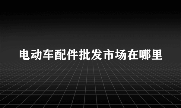 电动车配件批发市场在哪里