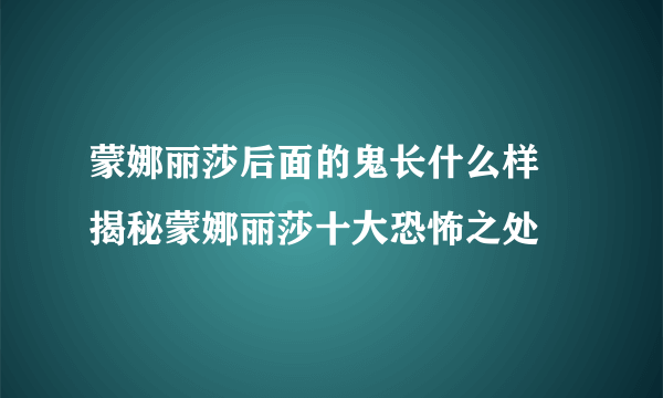 蒙娜丽莎后面的鬼长什么样 揭秘蒙娜丽莎十大恐怖之处